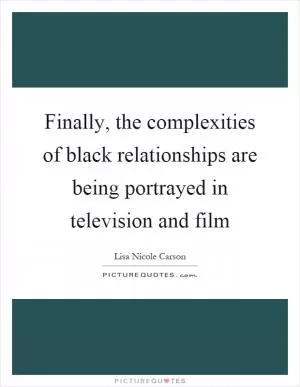 Finally, the complexities of black relationships are being portrayed in television and film Picture Quote #1