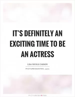 It’s definitely an exciting time to be an actress Picture Quote #1