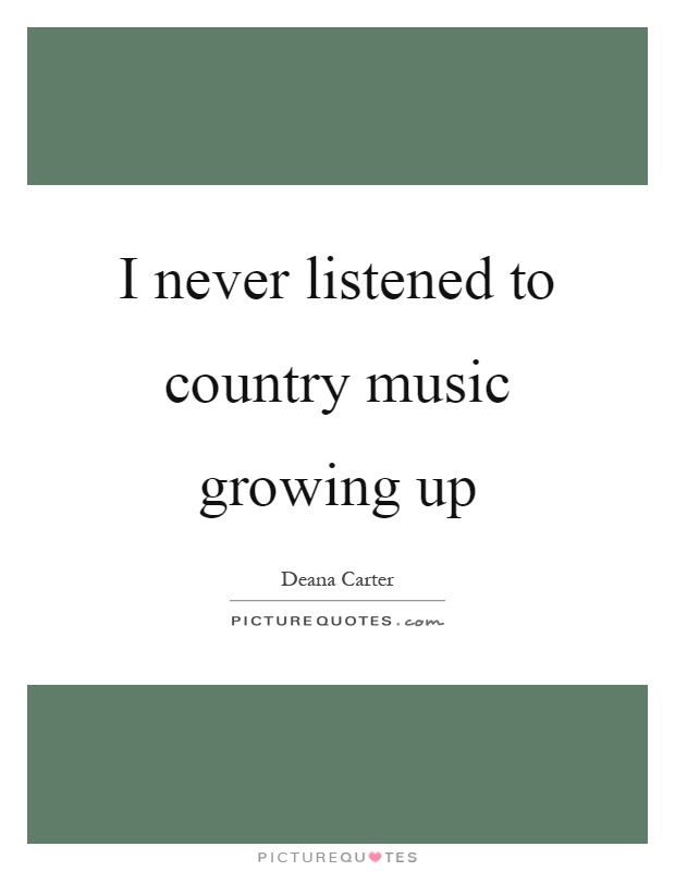 I never listened to country music growing up Picture Quote #1