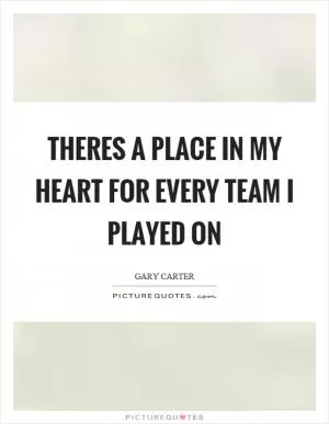 Theres a place in my heart for every team I played on Picture Quote #1