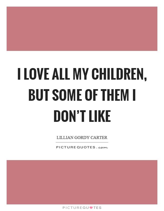 I love all my children, but some of them I don't like Picture Quote #1