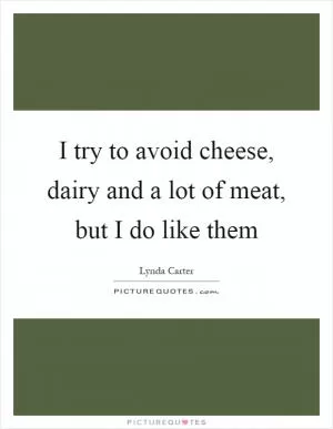 I try to avoid cheese, dairy and a lot of meat, but I do like them Picture Quote #1