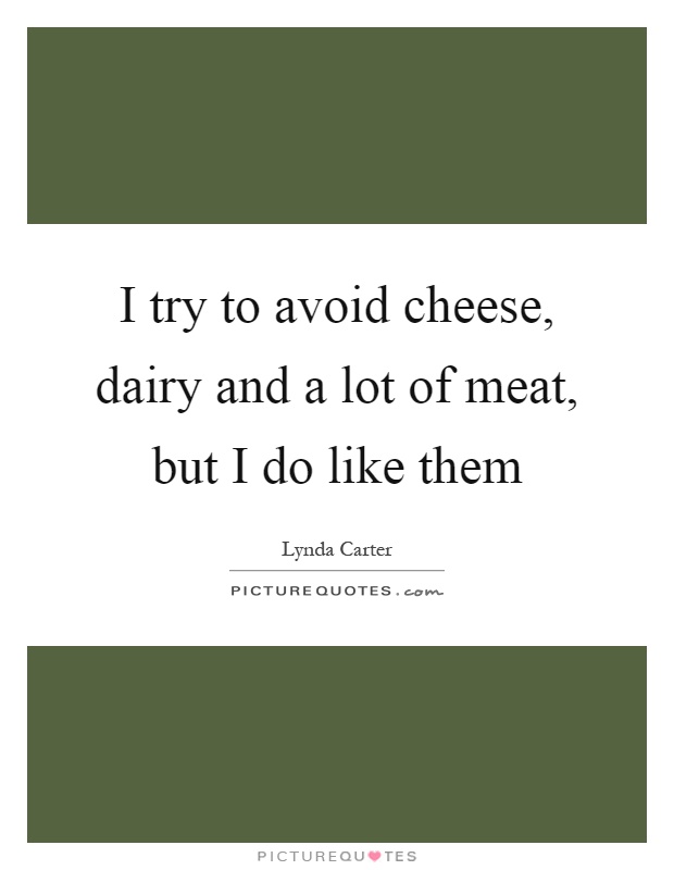 I try to avoid cheese, dairy and a lot of meat, but I do like them Picture Quote #1