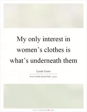 My only interest in women’s clothes is what’s underneath them Picture Quote #1