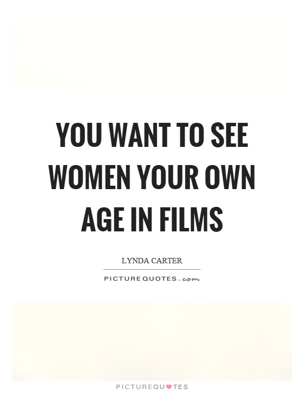 You want to see women your own age in films Picture Quote #1