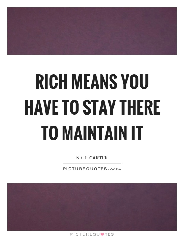 Rich means you have to stay there to maintain it Picture Quote #1