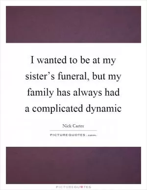 I wanted to be at my sister’s funeral, but my family has always had a complicated dynamic Picture Quote #1