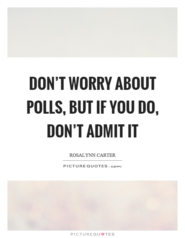 Don't worry about polls, but if you do, don't admit it Picture Quote #1