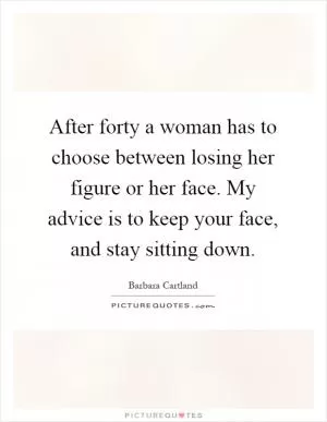 After forty a woman has to choose between losing her figure or her face. My advice is to keep your face, and stay sitting down Picture Quote #1