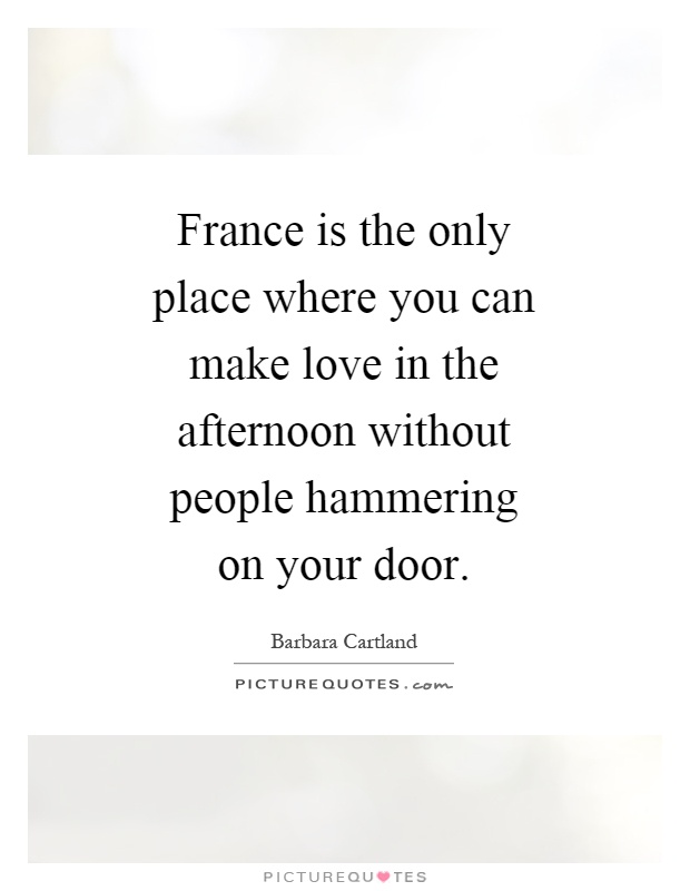 France is the only place where you can make love in the afternoon without people hammering on your door Picture Quote #1