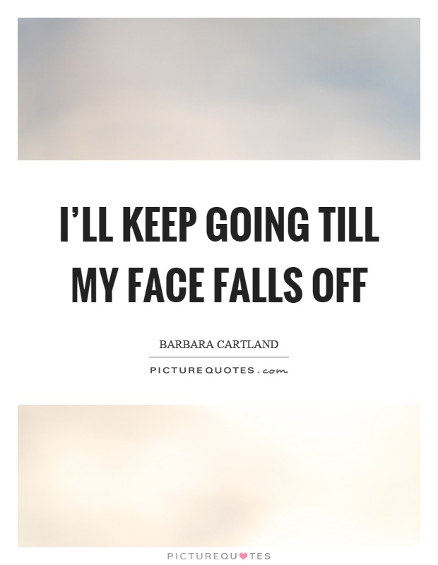 I'll keep going till my face falls off Picture Quote #1