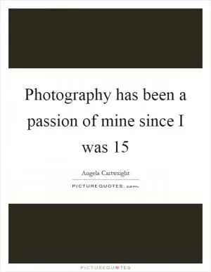Photography has been a passion of mine since I was 15 Picture Quote #1