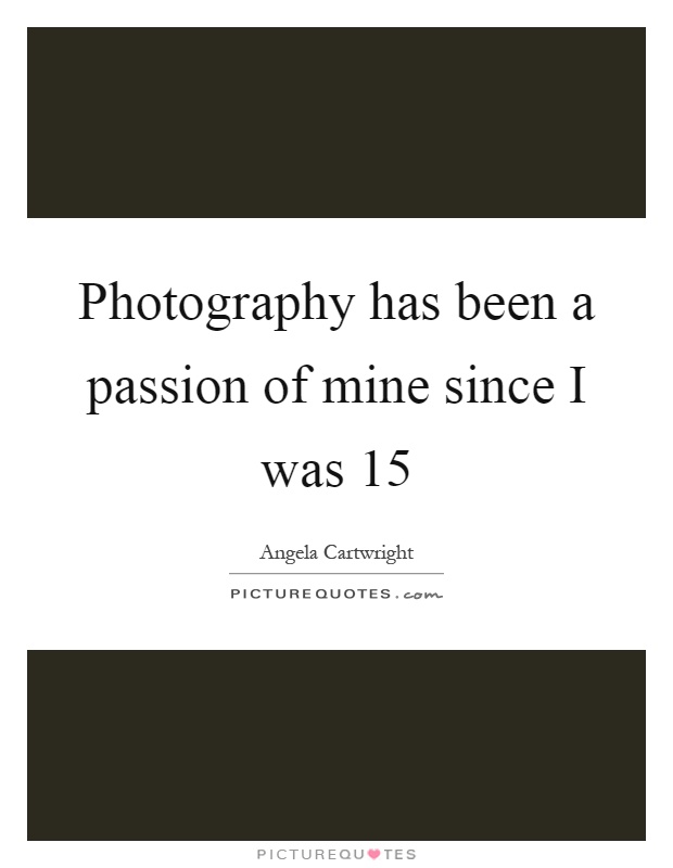 Photography has been a passion of mine since I was 15 Picture Quote #1