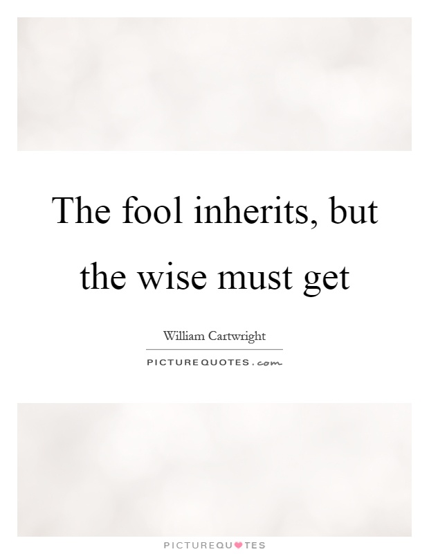 The fool inherits, but the wise must get Picture Quote #1