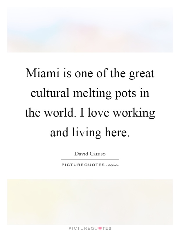 Miami is one of the great cultural melting pots in the world. I love working and living here Picture Quote #1