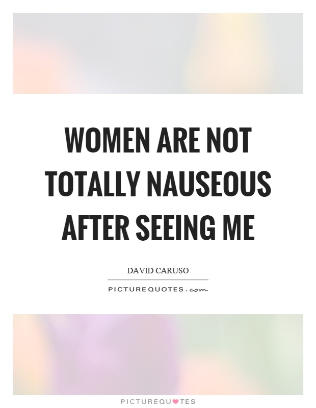 Women are not totally nauseous after seeing me Picture Quote #1