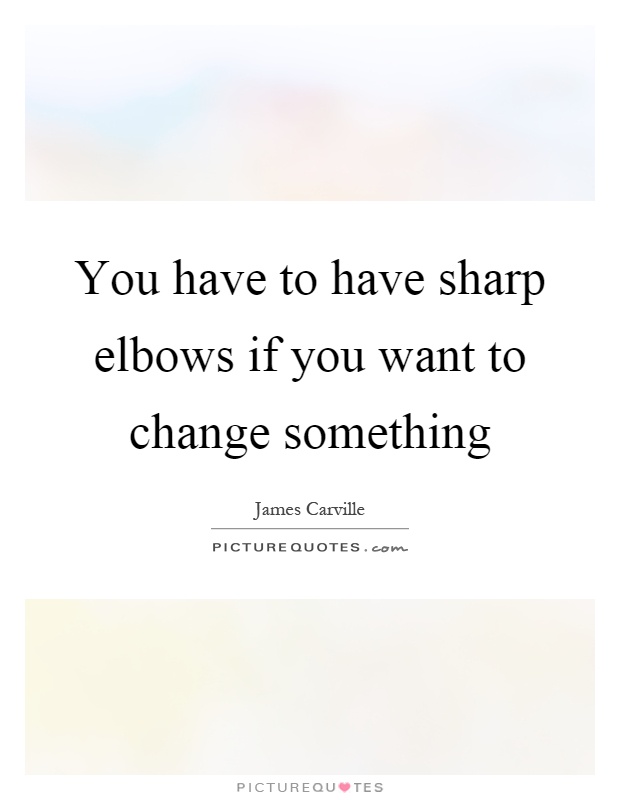 You have to have sharp elbows if you want to change something Picture Quote #1