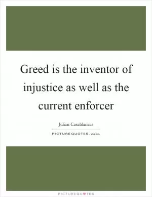 Greed is the inventor of injustice as well as the current enforcer Picture Quote #1