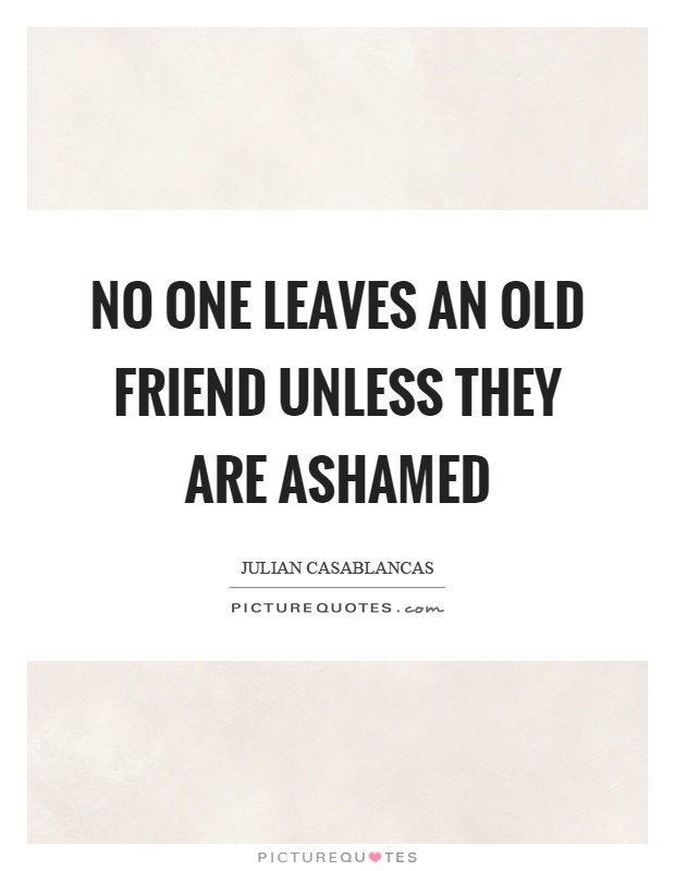 No one leaves an old friend unless they are ashamed Picture Quote #1