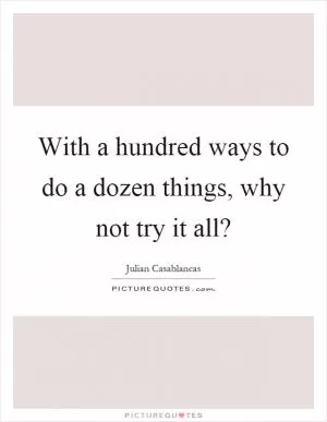 With a hundred ways to do a dozen things, why not try it all? Picture Quote #1