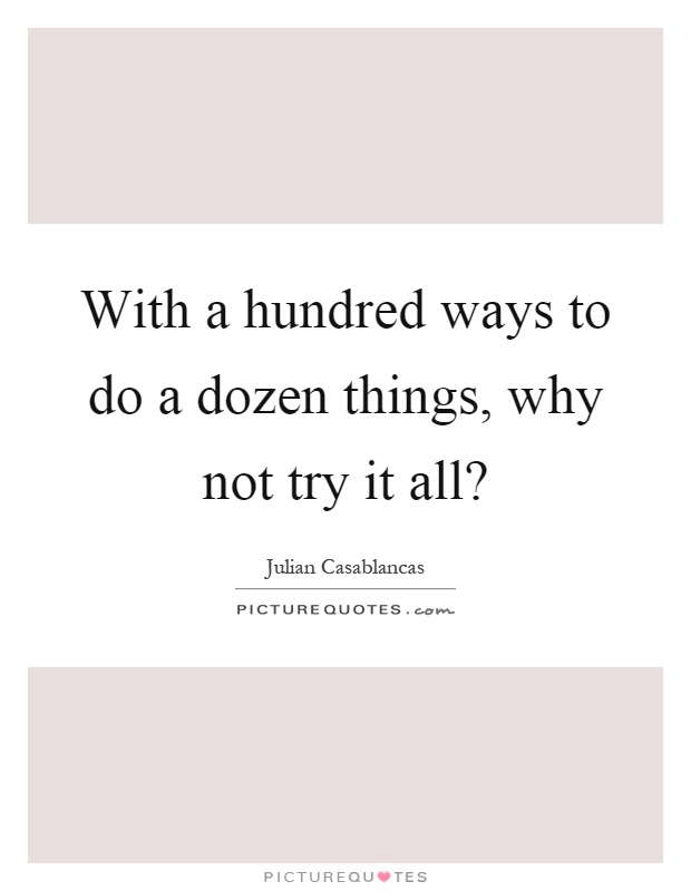 With a hundred ways to do a dozen things, why not try it all? Picture Quote #1