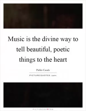 Music is the divine way to tell beautiful, poetic things to the heart Picture Quote #1