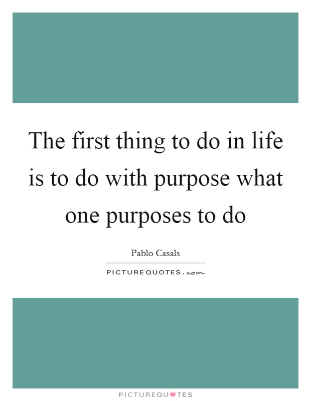 The first thing to do in life is to do with purpose what one purposes to do Picture Quote #1