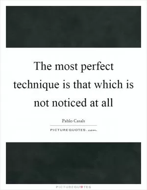 The most perfect technique is that which is not noticed at all Picture Quote #1