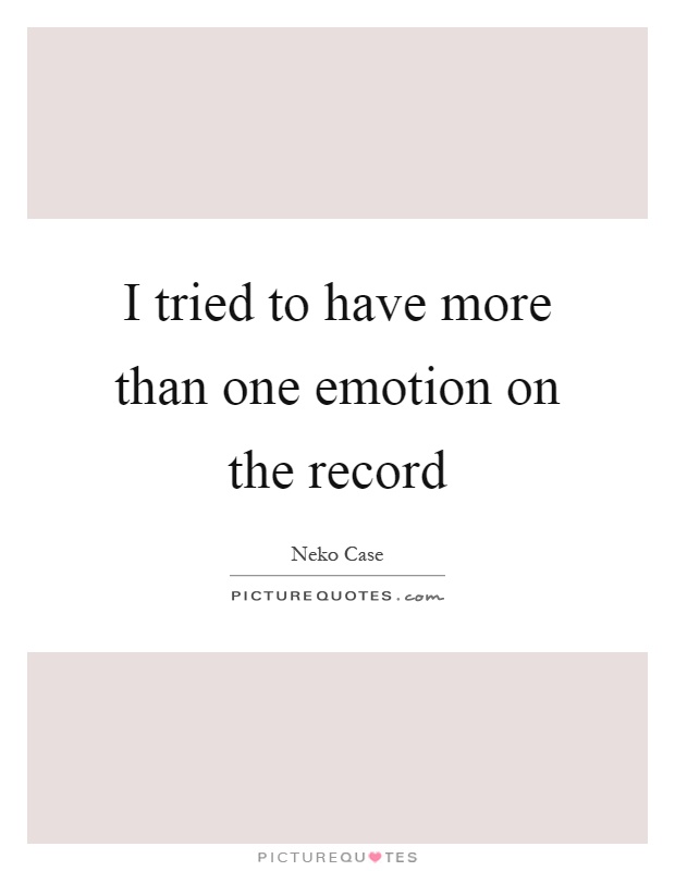 I tried to have more than one emotion on the record Picture Quote #1