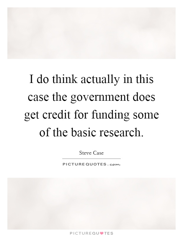 I do think actually in this case the government does get credit for funding some of the basic research Picture Quote #1