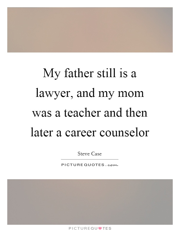 My father still is a lawyer, and my mom was a teacher and then later a career counselor Picture Quote #1
