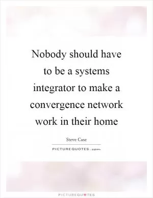 Nobody should have to be a systems integrator to make a convergence network work in their home Picture Quote #1