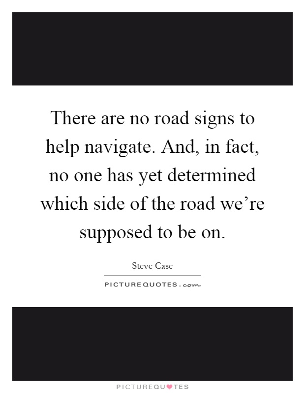 There are no road signs to help navigate. And, in fact, no one has yet determined which side of the road we're supposed to be on Picture Quote #1