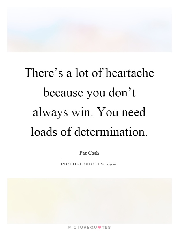 There's a lot of heartache because you don't always win. You need loads of determination Picture Quote #1