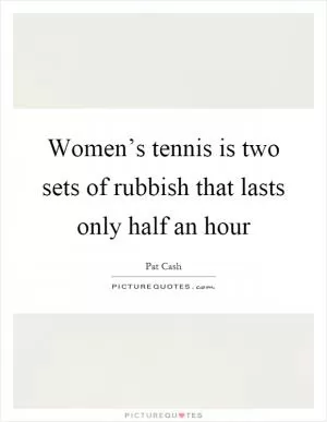 Women’s tennis is two sets of rubbish that lasts only half an hour Picture Quote #1