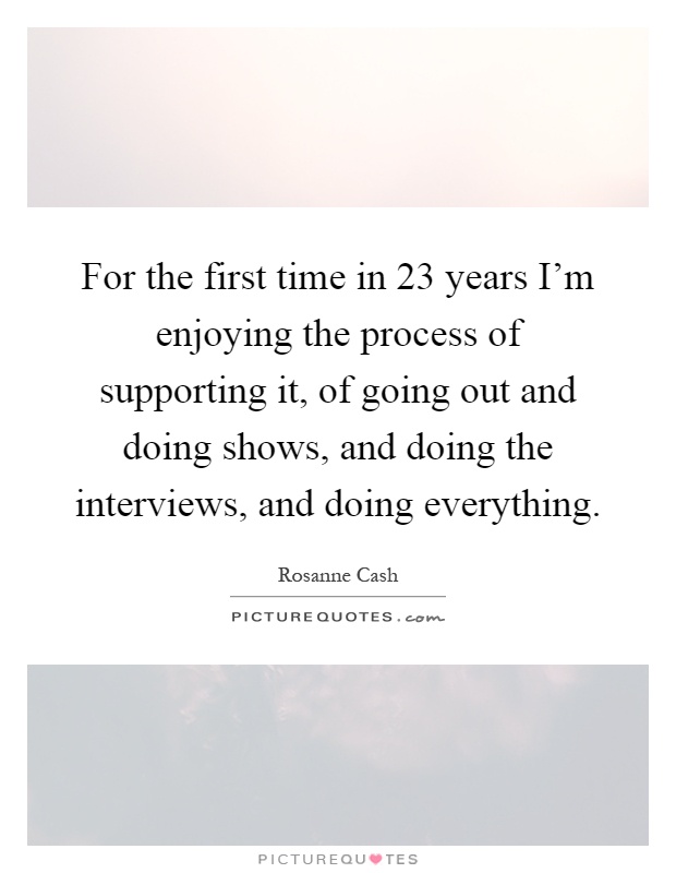 For the first time in 23 years I'm enjoying the process of supporting it, of going out and doing shows, and doing the interviews, and doing everything Picture Quote #1