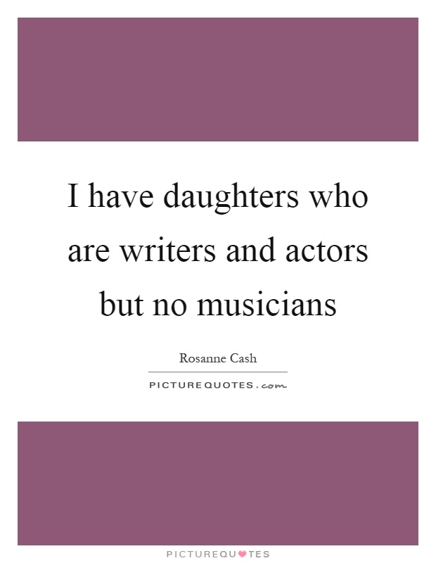 I have daughters who are writers and actors but no musicians Picture Quote #1