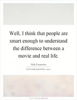 Well, I think that people are smart enough to understand the difference between a movie and real life Picture Quote #1