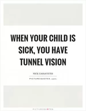 When your child is sick, you have tunnel vision Picture Quote #1
