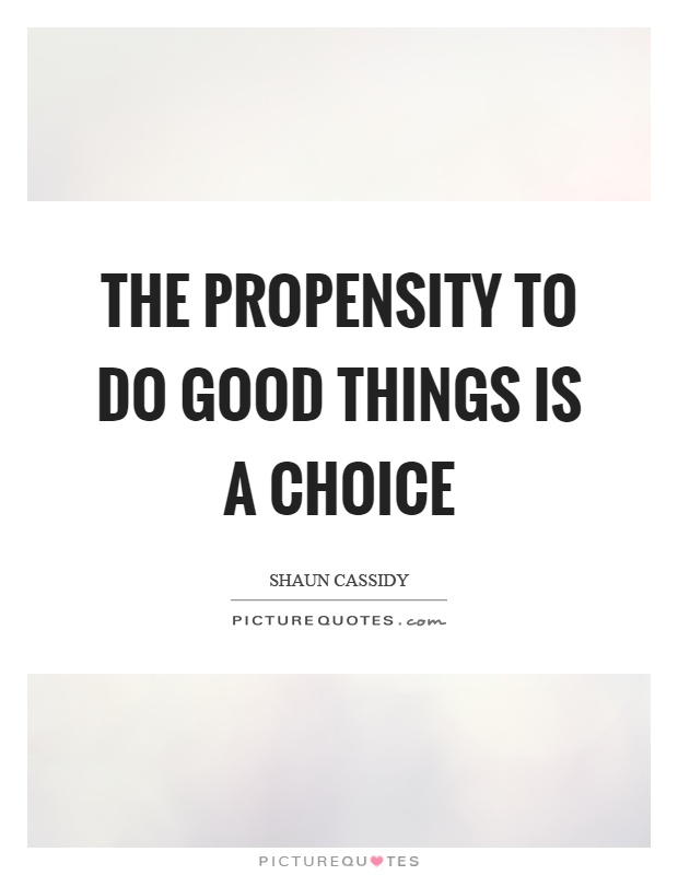 The propensity to do good things is a choice Picture Quote #1
