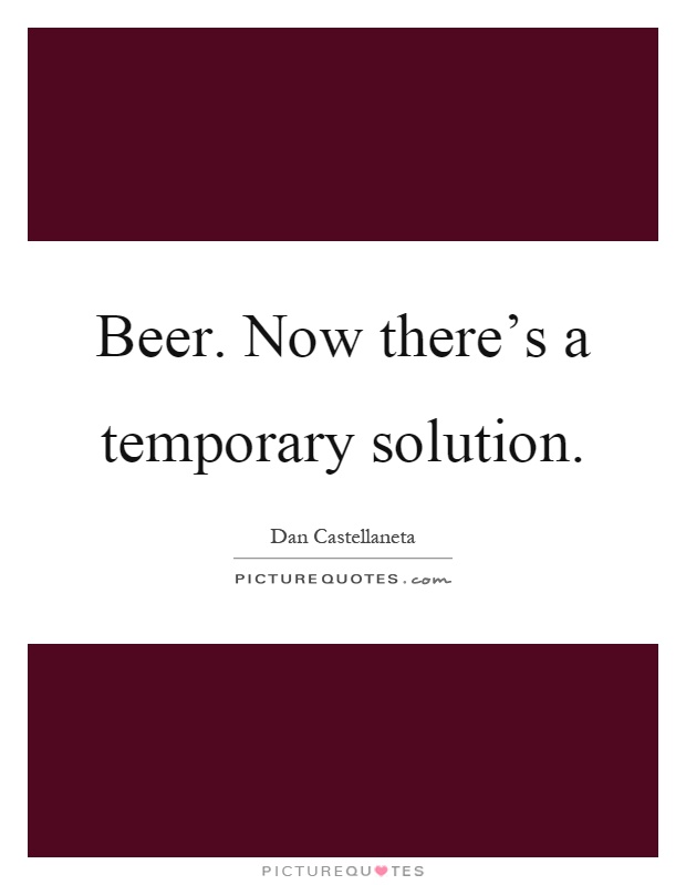 Beer. Now there's a temporary solution Picture Quote #1