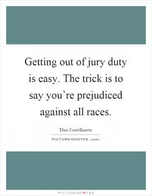 Getting out of jury duty is easy. The trick is to say you’re prejudiced against all races Picture Quote #1