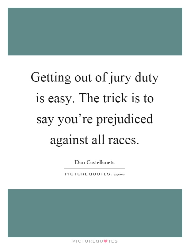 Getting out of jury duty is easy. The trick is to say you're prejudiced against all races Picture Quote #1