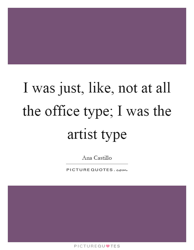 I was just, like, not at all the office type; I was the artist type Picture Quote #1