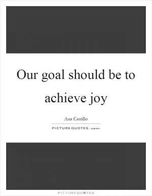 Our goal should be to achieve joy Picture Quote #1