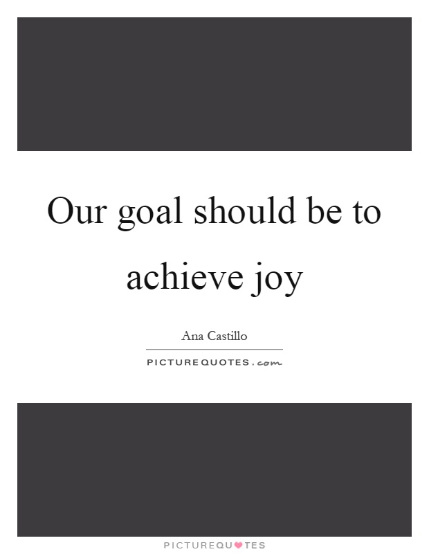 Our goal should be to achieve joy Picture Quote #1
