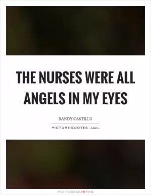 The nurses were all angels in my eyes Picture Quote #1
