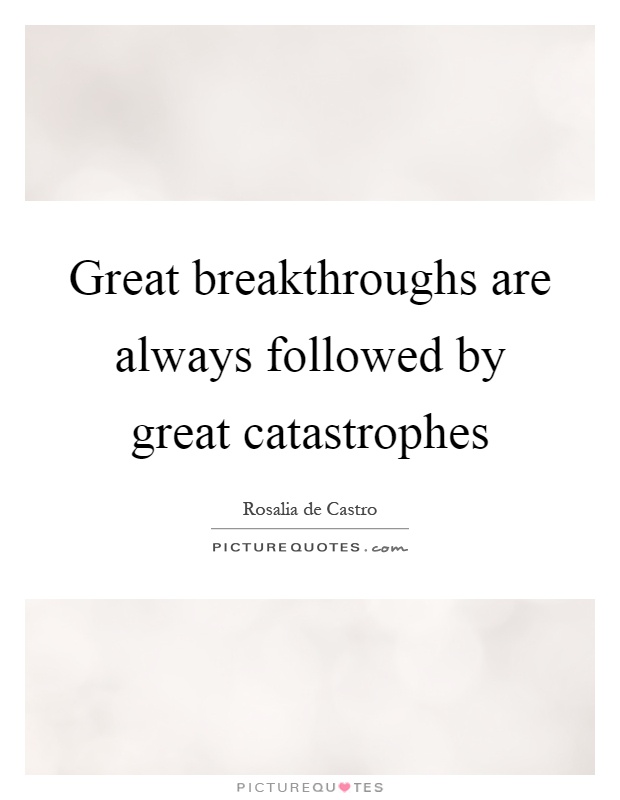 Great breakthroughs are always followed by great catastrophes Picture Quote #1