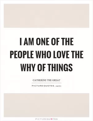I am one of the people who love the why of things Picture Quote #1