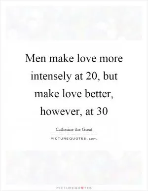 Men make love more intensely at 20, but make love better, however, at 30 Picture Quote #1